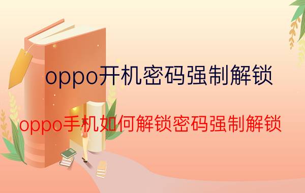 oppo开机密码强制解锁 oppo手机如何解锁密码强制解锁